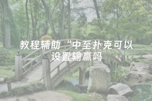 教程辅助“中至扑克可以设置输赢吗（助赢神器通用版）