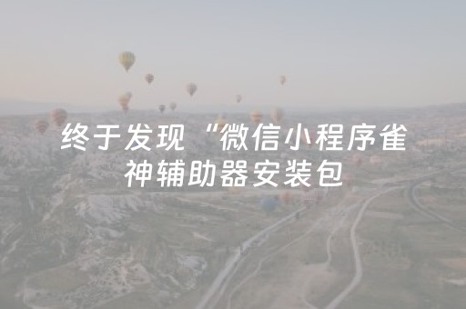 终于发现“微信小程序雀神辅助器安装包（专用辅牌神器免安装）