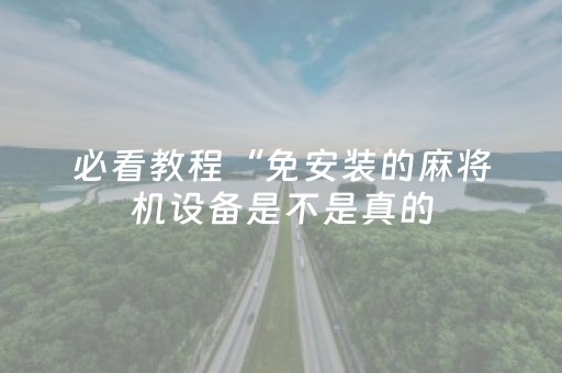必看教程“免安装的麻将机设备是不是真的（助赢神器通用版）