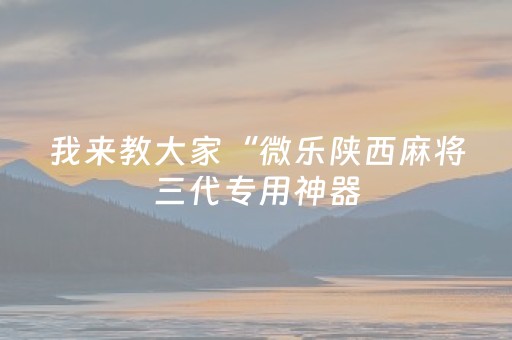 我来教大家“微乐陕西麻将三代专用神器（助赢神器通用版）