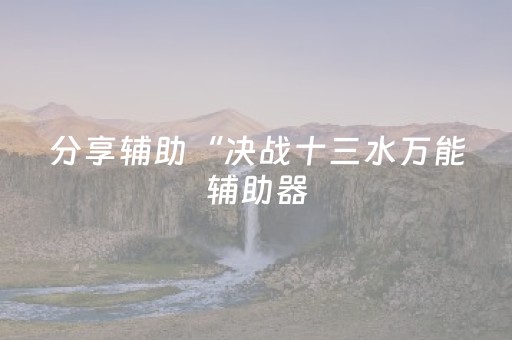 分享辅助“决战十三水万能辅助器（助赢神器通用版）