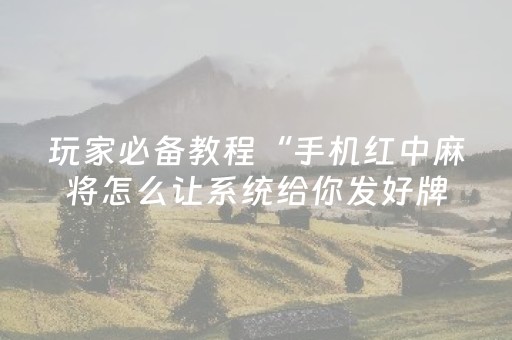 玩家必备教程“手机红中麻将怎么让系统给你发好牌（助赢神器通用版）