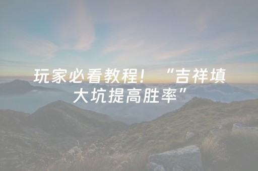 玩家必看教程！“吉祥填大坑提高胜率”（详细开挂教程）-哔哩哔哩