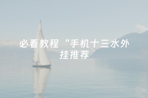 必看教程“手机十三水外挂推荐（助赢神器通用版）