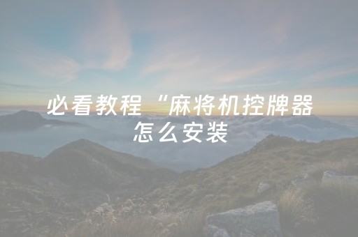 必看教程“麻将机控牌器怎么安装（专用辅牌神器免安装）