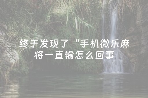 终于发现了“手机微乐麻将一直输怎么回事（专用辅牌神器免安装）