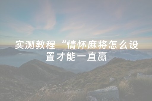 实测教程“情怀麻将怎么设置才能一直赢（专用辅牌神器免安装）