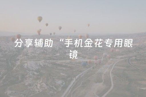 分享辅助“手机金花专用眼镜（专用辅牌神器免安装）