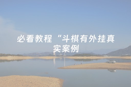 必看教程“斗棋有外挂真实案例（专用辅牌神器免安装）