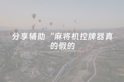 分享辅助“麻将机控牌器真的假的（专用辅牌神器免安装）