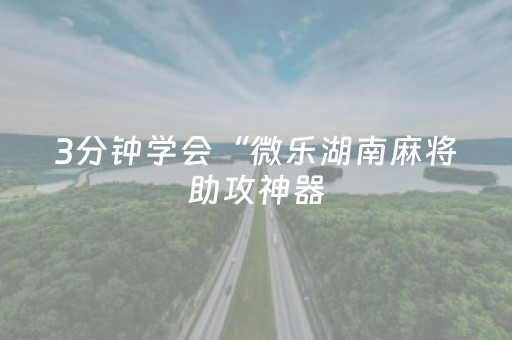 3分钟学会“微乐湖南麻将助攻神器（专用辅牌神器免安装）