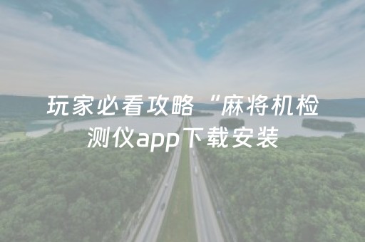 玩家必看攻略“麻将机检测仪app下载安装（助赢神器通用版）