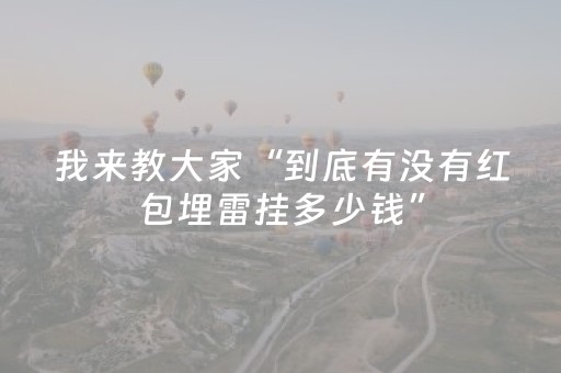 我来教大家“到底有没有红包埋雷挂多少钱”（详细透视教程）-哔哩哔哩