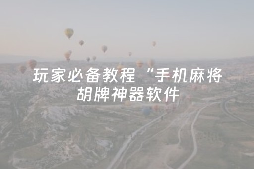 玩家必备教程“手机麻将胡牌神器软件（专用辅牌神器免安装）