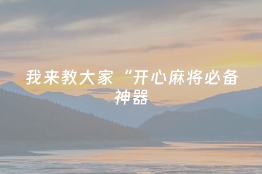 我来教大家“开心麻将必备神器（助赢神器通用版）
