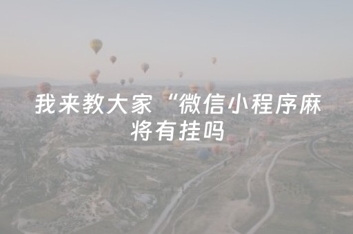 我来教大家“微信小程序麻将有挂吗（专用辅牌神器免安装）