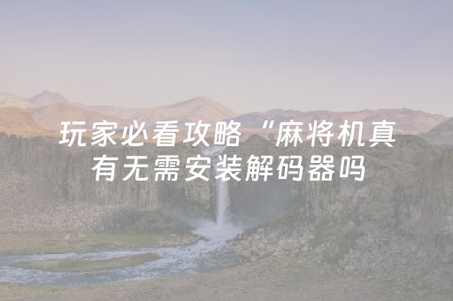 玩家必看攻略“麻将机真有无需安装解码器吗（助赢神器通用版）