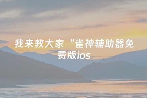 我来教大家“雀神辅助器免费版ios（助赢神器通用版）