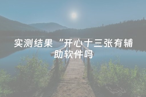 实测结果“开心十三张有辅助软件吗（专用辅牌神器免安装）