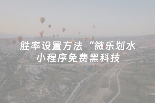 胜率设置方法“微乐划水小程序免费黑科技（助赢神器通用版）