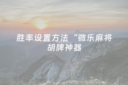 胜率设置方法“微乐麻将胡牌神器（专用辅牌神器免安装）