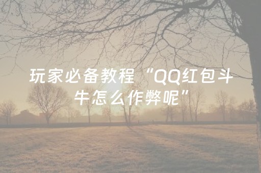 玩家必备教程“QQ红包斗牛怎么作弊呢”（详细透视教程）-哔哩哔哩