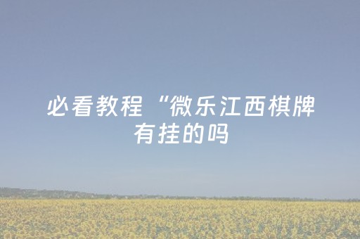 必看教程“微乐江西棋牌有挂的吗（专用辅牌神器免安装）