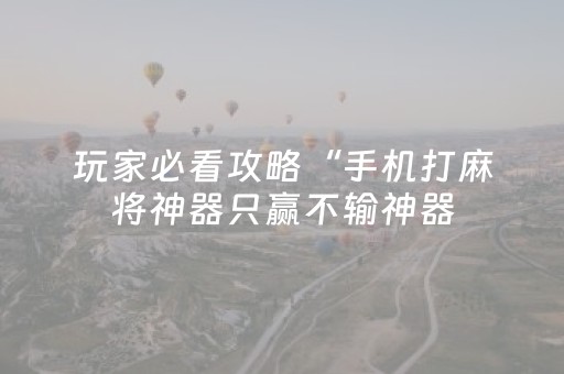 玩家必看攻略“手机打麻将神器只赢不输神器（专用辅牌神器免安装）