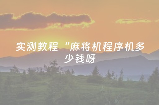 实测教程“麻将机程序机多少钱呀（助赢神器通用版）