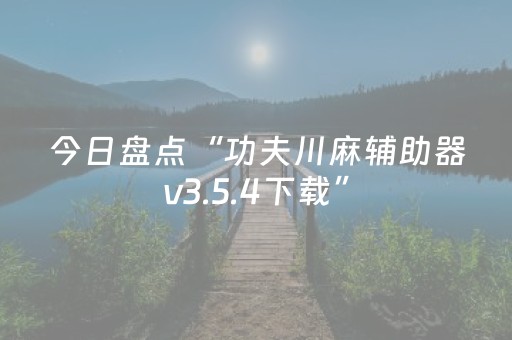 今日盘点“功夫川麻辅助器v3.5.4下载”（详细辅助教程）-哔哩哔哩