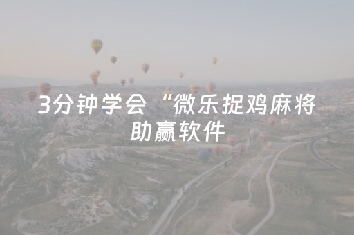 3分钟学会“微乐捉鸡麻将助赢软件（助赢神器通用版）