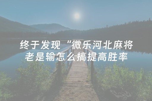 终于发现“微乐河北麻将老是输怎么搞提高胜率（专用辅牌神器免安装）