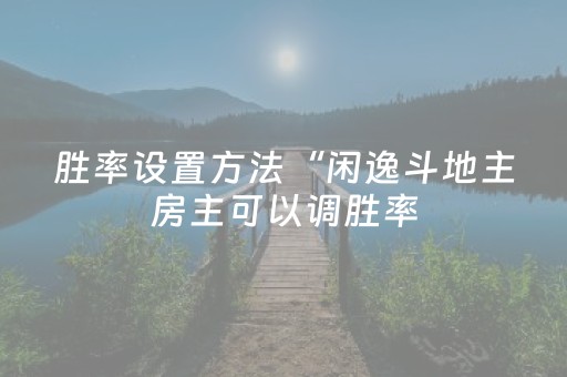 胜率设置方法“闲逸斗地主房主可以调胜率（助赢神器通用版）