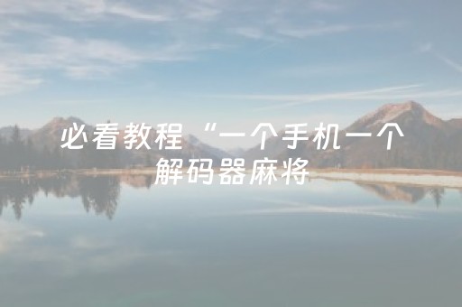 必看教程“一个手机一个解码器麻将（助赢神器通用版）