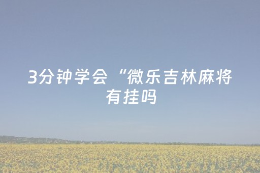 3分钟学会“微乐吉林麻将有挂吗（助赢神器通用版）