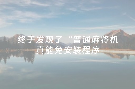 终于发现了“普通麻将机真能免安装程序（助赢神器通用版）