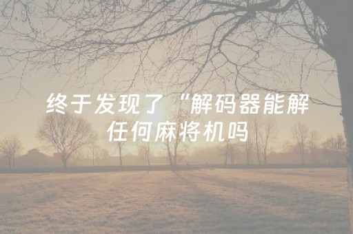 终于发现了“解码器能解任何麻将机吗（助赢神器通用版）