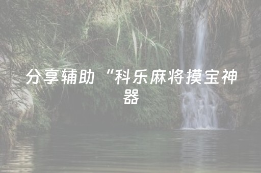 分享辅助“科乐麻将摸宝神器（专用辅牌神器免安装）