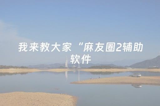 我来教大家“麻友圈2辅助软件（助赢神器通用版）