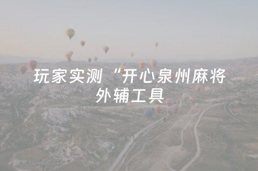 玩家实测“开心泉州麻将外辅工具（专用辅牌神器免安装）