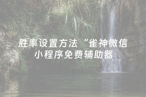 胜率设置方法“雀神微信小程序免费辅助器（助赢神器通用版）