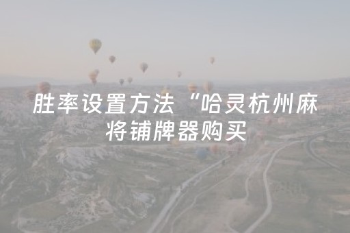 胜率设置方法“哈灵杭州麻将铺牌器购买（助赢神器通用版）