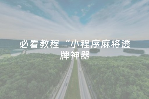 必看教程“小程序麻将透牌神器（助赢神器通用版）