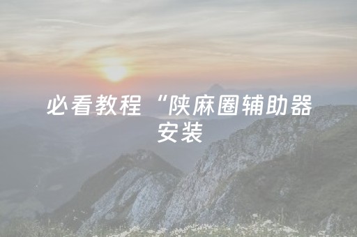 必看教程“陕麻圈辅助器安装（助赢神器通用版）