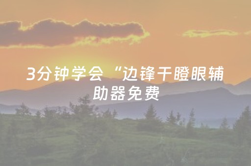 3分钟学会“边锋干瞪眼辅助器免费（助赢神器通用版）