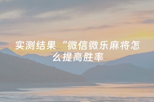 实测结果“微信微乐麻将怎么提高胜率（助赢神器通用版）