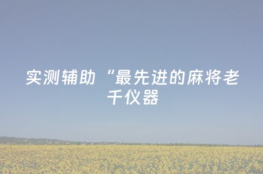 实测辅助“最先进的麻将老千仪器（专用辅牌神器免安装）