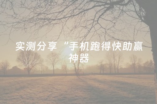实测分享“手机跑得快助赢神器（助赢神器通用版）