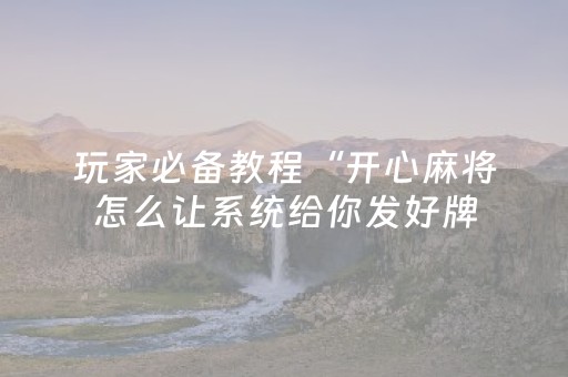 玩家必备教程“开心麻将怎么让系统给你发好牌（助赢神器通用版）