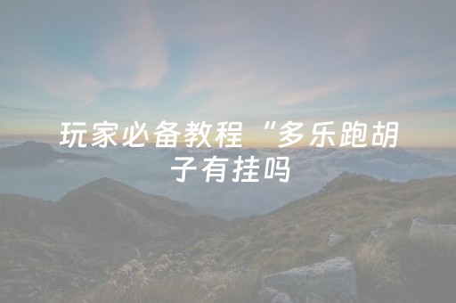 玩家必备教程“多乐跑胡子有挂吗（专用辅牌神器免安装）